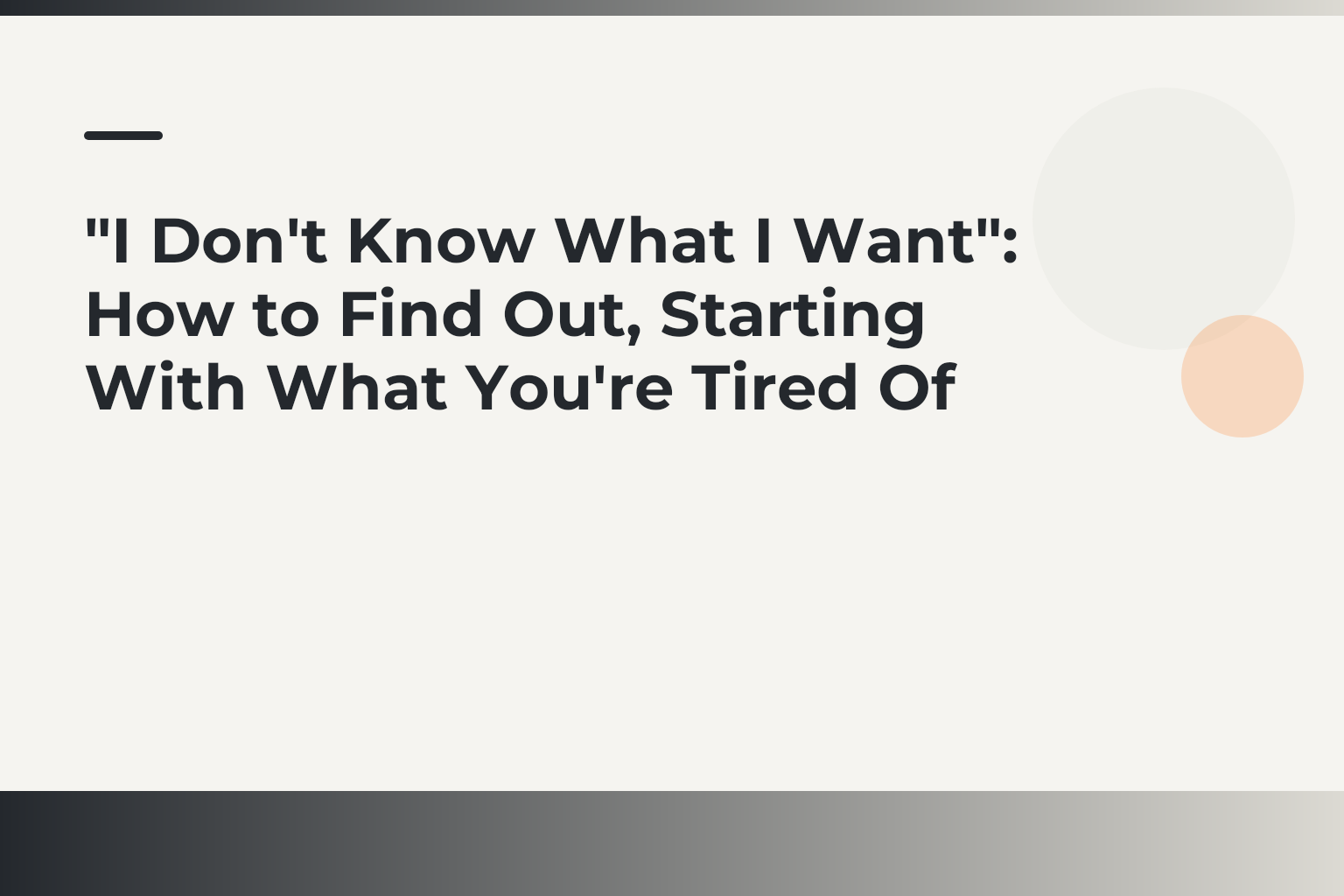 “I Don’t Know What I Want”: How to Find Out, Starting With What You’re Tired Of